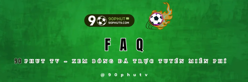 FAQ - Câu Hỏi Thường Gặp | 90Phut TV - Xem Bóng Đá HD Miễn Phí